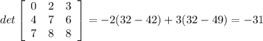 det  \left[\begin{array}{ccc}0&2&3\\4&7&6\\7&8&8\end{array}\right] =-2(32-42)+3(32-49)=-31