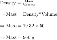 \text{Density}=\frac{\text{Mass}}{\text{Volume}}\\\\\Rightarrow\text{Mass}=\text{Density*Volume}\\\\\Rightarrow\text{Mass}=19.32\times50\\\\\Rightarrow\text{Mass}=966\ g