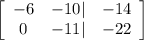 \left[\begin{array}{ccc}-6&-10|&-14\\0&-11|&-22\end{array}\right]