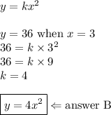 y=kx^2 \\ \\&#10;y=36 \hbox{ when } x=3 \\&#10;36=k \times 3^2 \\&#10;36=k \times 9 \\&#10;k=4 \\ \\&#10;\boxed{y=4x^2} \Leftarrow \hbox{answer B}