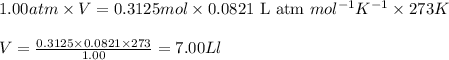 1.00atm\times V=0.3125mol\times 0.0821\text{ L atm }mol^{-1}K^{-1}\times 273K\\\\V=\frac{0.3125\times 0.0821\times 273}{1.00}=7.00Ll