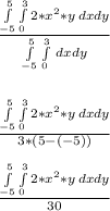 \frac{\int\limits^5_{-5} \int\limits^3_0 {2*x^2*y} \, dxdy }{\int\limits^5_{-5} \int\limits^3_0 {} \, dxdy} \\\\\\\frac{\int\limits^5_{-5} \int\limits^3_0 {2*x^2*y} \, dxdy }{3*(5 - (-5))}\\\\\frac{\int\limits^5_{-5} \int\limits^3_0 {2*x^2*y} \, dxdy }{30}