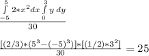 \frac{\int\limits^5_{-5} {2*x^2}dx\int\limits^3_0 {y} \, dy }{30}\\\\\frac{[(2/3)*(5^3 - (-5)^3)]*[(1/2)*3^2]}{30} = 25