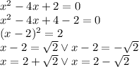 x^2-4x+2=0\\x^2-4x+4-2=0\\&#10;(x-2)^2=2\\&#10;x-2=\sqrt2 \vee x-2=-\sqrt2\\&#10;x=2+\sqrt2 \vee x=2-\sqrt2