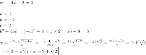 x^2-4x+2=0 \\ \\&#10;a=1 \\ b=-4 \\ c=2 \\ b^2-4ac=(-4)^2-4 \times 1 \times 2=16-8=8 \\ \\&#10;x=\frac{-b \pm \sqrt{b^2-4ac}}{2a}=\frac{-(-4) \pm \sqrt{8}}{2 \times 1}=\frac{4 \pm \sqrt{4 \times 2}}{2}=\frac{4 \pm 2\sqrt{2}}{2}=\frac{2(2 \pm \sqrt{2})}{2}=2 \pm \sqrt{2} \\&#10;\boxed{x=2-\sqrt{2} \hbox{ or } x=2+\sqrt{2}}
