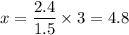 x=\dfrac{2.4}{1.5}\times 3=4.8