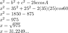 a^2 = b^2 +c^2 - 2bccosA&#10;\\x^2 = 35^2+25^2-2(35)(25)cos60&#10;\\x^2 = 1850 - 875&#10;\\x^2 =  975&#10;\\x =  \sqrt{975}&#10;\\x = 31.2249...