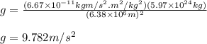 g=\frac{(6.67\times 10^{-11}kgm/s^2.m^2/kg^2)(5.97\times 10^{24}kg)}{(6.38\times 10^6m)^2}\\\\g=9.782m/s^2