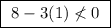 \boxed{ \ 8 - 3(1) \nless 0 \ }