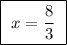 \boxed{ \ x = \frac{8}{3} \ }