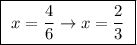 \boxed{ \ x=\frac{4}{6} \rightarrow x = \frac{2}{3} \ }