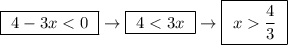 \boxed{ \ 4 - 3x < 0 \ } \rightarrow \boxed{ \ 4 < 3x \ } \rightarrow \boxed{ \ x  \frac{4}{3} \ }