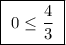 \boxed{ \ 0\leq \frac{4}{3} \ }