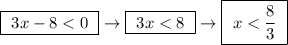 \boxed{ \ 3x - 8 < 0 \ } \rightarrow \boxed{ \ 3x < 8 \ } \rightarrow \boxed{ \ x < \frac{8}{3} \ }