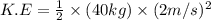 K.E=\frac{1}{2}\times (40kg)\times (2m/s)^2