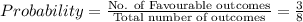 Probability=\frac{\text{No. of Favourable outcomes}}{\text{Total number of outcomes}}=\frac{3}{8}