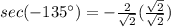 sec(-135\°)=-\frac{2}{\sqrt{2}}(\frac{\sqrt{2}}{\sqrt{2}})