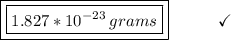 \boxed{\boxed{1.827*10^{-23}\:grams}}\end{array}}\qquad\quad\checkmark