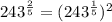 243^{\frac{2}{5}}=(243^{\frac{1}{5}})^2
