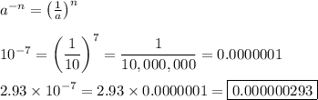 a^{-n}=\left(\frac{1}{a}\right)^n\\\\10^{-7}=\left(\dfrac{1}{10}\right)^7=\dfrac{1}{10,000,000}=0.0000001\\\\2.93\times10^{-7}=2.93\times0.0000001=\boxed{0.000000293}