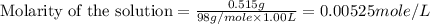 \text{Molarity of the solution}=\frac{0.515g}{98g/mole\times 1.00L}=0.00525mole/L
