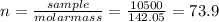 n=\frac{sample}{molar mass} = \frac{10500}{142.05} =73.9