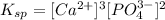 K_{sp}=[Ca^{2+}]^3[PO_4^{3-}]^2