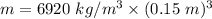 m=6920\ kg/m^3\times (0.15\ m)^3