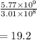 \frac{5.77 \times 10^{9}}{3.01 \times 10^{8}} \\\\ = 19.2