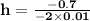 \mathbf{h = \frac{-0.7}{-2 \times 0.01}}
