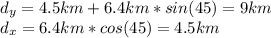 d_y=4.5km+6.4km*sin(45)=9km\\d_x=6.4km*cos(45)=4.5km