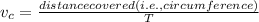 v_{c} = \frac{distance covered(i.e., circumference)}{ T}