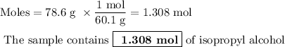 \text{Moles} = \text{78.6 g } \times \dfrac{\text{1 mol}}{\text{60.1 g}} = \text{1.308 mol}\\\\\text{ The sample contains $\boxed{\textbf{ 1.308 mol}}$ of isopropyl alcohol}