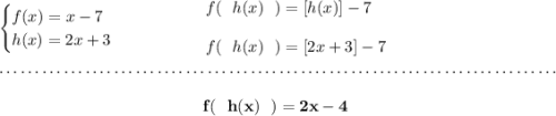 \bf \begin{cases} f(x) = x - 7\\ h(x) = 2x+3 \end{cases}\qquad \qquad \begin{array}{llll} f(~~h(x)~~) = [h(x)]-7\\\\ f(~~h(x)~~) = [2x+3]-7 \end{array} \\\\[-0.35em] ~\dotfill\\\\ ~\hfill f(~~h(x)~~) =2x-4~\hfill