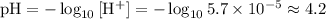 \rm pH = -\log_{10}{[H^{+}]} = -\log_{10}{5.7\times 10^{-5}} \approx 4.2
