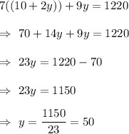 7((10+2y))+9y=1220\\\\\Rightarrow\ 70+14y+9y=1220\\\\\Rightarrow\ 23y=1220-70\\\\\Rightarrow\ 23y=1150\\\\\Rightarrow\ y=\dfrac{1150}{23}=50