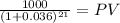\frac{1000}{(1 + 0.036)^{21} } = PV