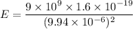 E=\dfrac{9\times10^{9}\times1.6\times10^{-19}}{(9.94\times10^{-6})^2}
