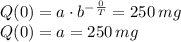 Q(0)= a\cdot b ^{-\frac{0}{T} }=250\,mg\\Q(0)= a=250\,mg