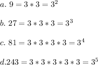 a.\ 9=3*3= 3^2\\\\b.\ 27 = 3*3*3=3^3\\\\c.\ 81 = 3*3*3*3 = 3^4\\\\d. 243 =3*3*3*3*3= 3^5