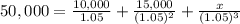 50,000 = \frac{10,000}{1.05}+\frac{15,000}{(1.05)^{2}}  +\frac{x}{(1.05)^{3}}