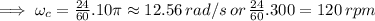 \implies \omega_c=\frac{24}{60}.10\pi\approx12.56 \, rad/s \, or\, \frac{24}{60}.300=120\,rpm