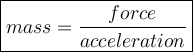 \large \boxed{\displaystyle mass=\frac{force}{acceleration }}