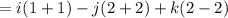 =i(1+1)-j(2+2)+k(2-2)