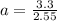 a=\frac{3.3}{2.55}