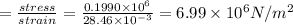 =\frac{stress}{strain}=\frac{0.1990\times 10^{6}}{28.46\times 10^{-3}}=6.99\times 10^6N/m^2