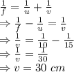 \frac{1}{f}=\frac{1}{u}+\frac{1}{v}\\\Rightarrow \frac{1}{f}-\frac{1}{u}=\frac{1}{v}\\\Rightarrow \frac{1}{v}=\frac{1}{10}-\frac{1}{15}\\\Rightarrow \frac{1}{v}=\frac{1}{30}\\\Rightarrow v=30\ cm
