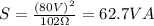 S = \frac{(80 V)^2}{102 \Omega} = 62.7 VA
