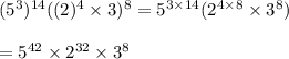 (5^3)^{14}((2)^4\times3)^{8}=5^{3\times14}(2^{4\times8}\times3^8)\\\\=5^{42}\times2^{32}\times3^8