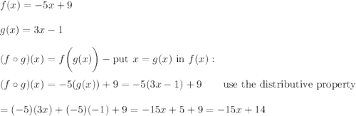 f(x)=-5x+9\\\\g(x)=3x-1\\\\(f\circ g)(x)=f\bigg(g(x)\bigg)-\text{put}\ x=g(x)\ \text{in}\ f(x):\\\\(f\circ g)(x)=-5(g(x))+9=-5(3x-1)+9\qquad\text{use the distributive property}\\\\=(-5)(3x)+(-5)(-1)+9=-15x+5+9=-15x+14